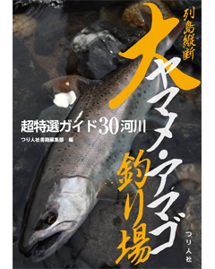 列島縦断 大ヤマメ・アマゴ釣り場 超特選ガイド30河川
